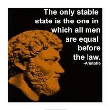 The only stable state is the one in which all men are equal before the law. Aristole